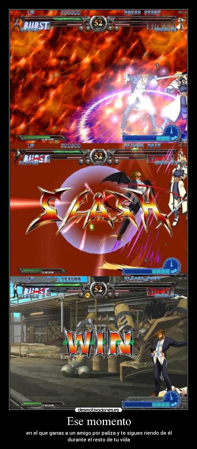 Ese momento - en el que ganas a un amigo por paliza y te sigues riendo de él
durante el resto de tu vida