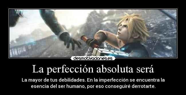 La perfección absoluta será - La mayor de tus debilidades. En la imperfección se encuentra la
esencia del ser humano, por eso conseguiré derrotarte.