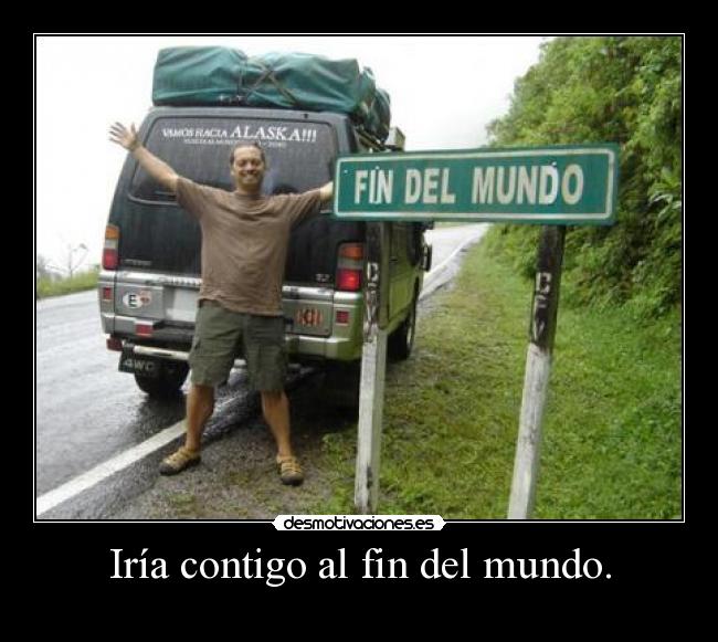 Iría contigo al fin del mundo. - 