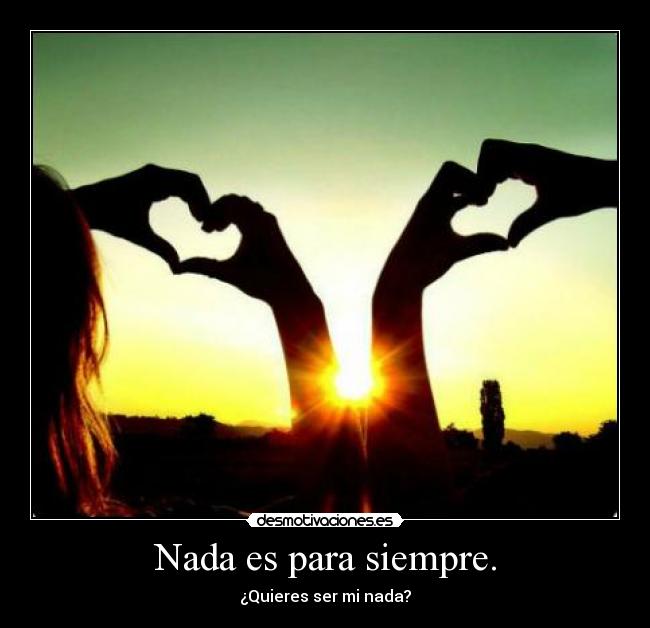 Nada es para siempre. -