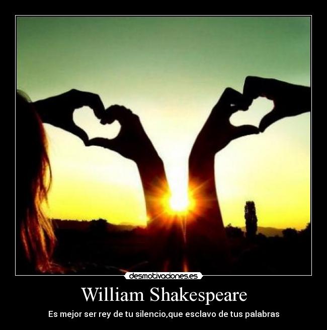 William Shakespeare - Es mejor ser rey de tu silencio,que esclavo de tus palabras