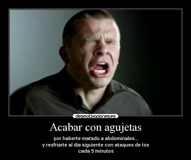 Acabar con agujetas - por haberte matado a abdominales...
y resfriarte al día siguiente con ataques de tos
cada 5 minutos