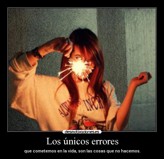 Los únicos errores - que cometemos en la vida, son las cosas que no hacemos.