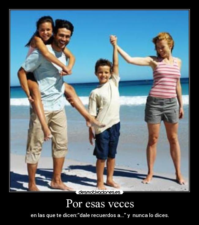 Por esas veces - en las que te dicen:dale recuerdos a... y nunca lo dices.