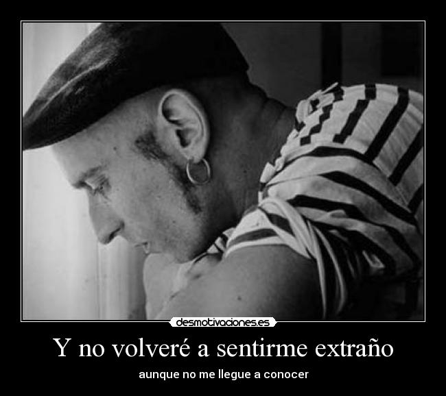 Y no volveré a sentirme extraño - aunque no me llegue a conocer