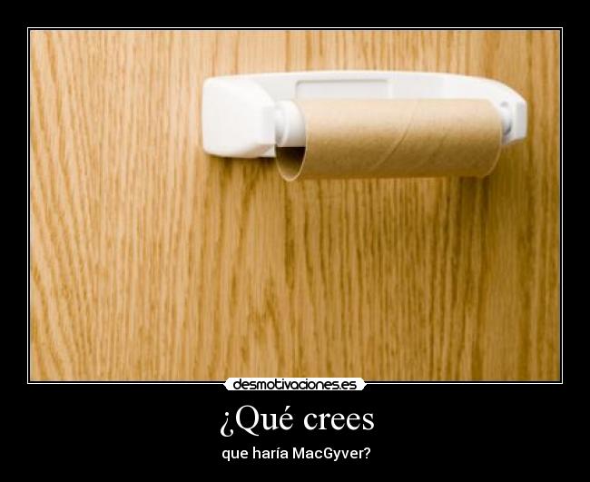 ¿Qué crees - que haría MacGyver?