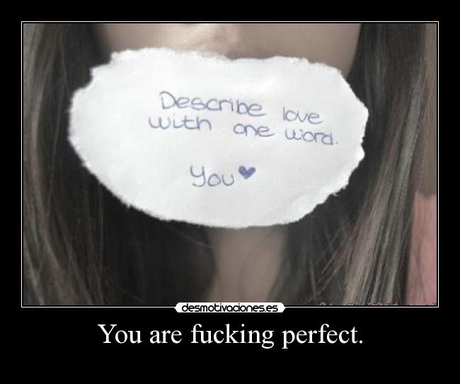 You are fucking perfect. -