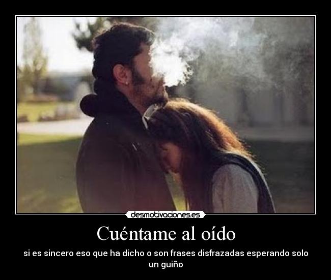 Cuéntame al oído - si es sincero eso que ha dicho o son frases disfrazadas esperando solo un guiño