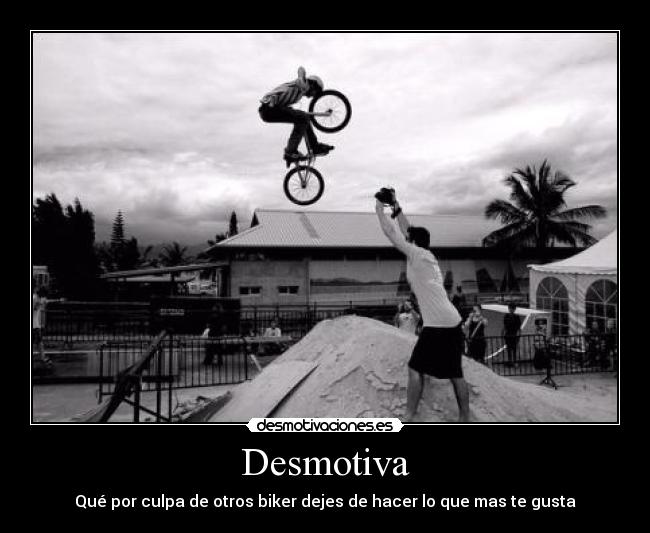 Desmotiva - Qué por culpa de otros biker dejes de hacer lo que mas te gusta