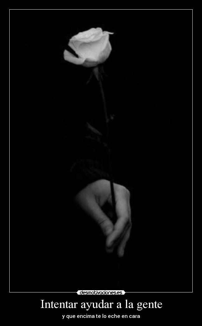 Intentar ayudar a la gente - y que encima te lo eche en cara