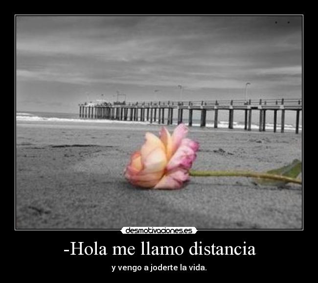 -Hola me llamo distancia - y vengo a joderte la vida.