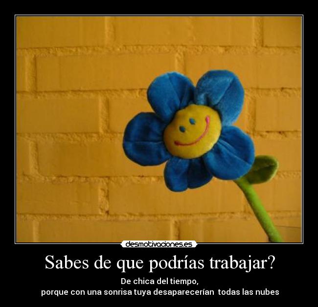 Sabes de que podrías trabajar? -