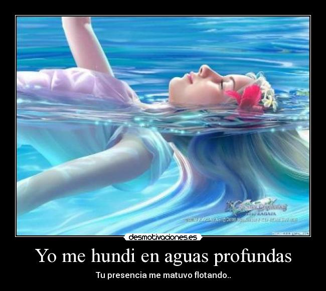 Yo me hundi en aguas profundas - Tu presencia me matuvo flotando..