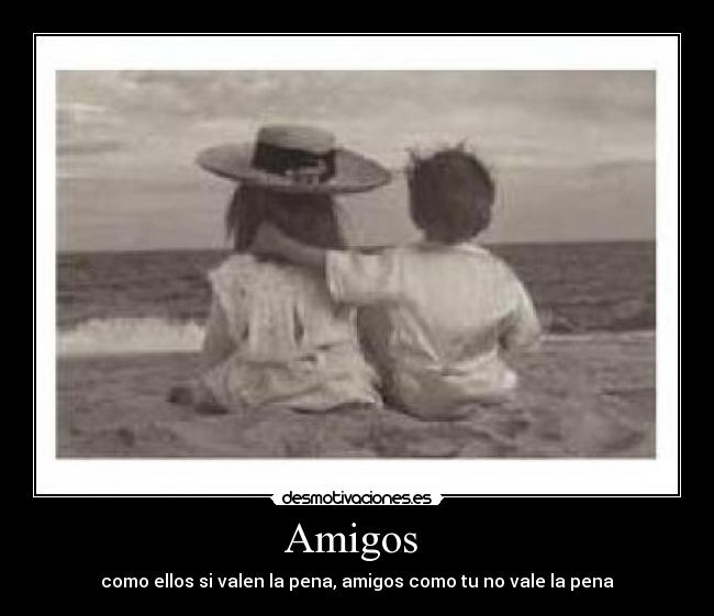 Amigos - como ellos si valen la pena, amigos como tu no vale la pena