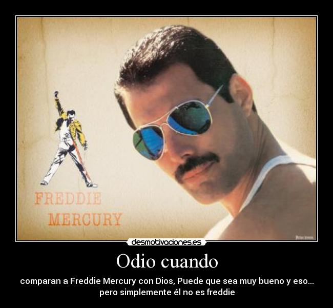 Odio cuando - comparan a Freddie Mercury con Dios, Puede que sea muy bueno y eso...
pero simplemente él no es freddie