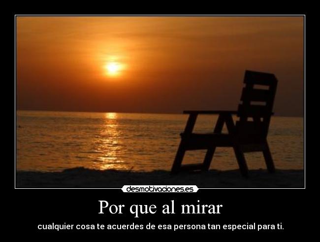 Por que al mirar - cualquier cosa te acuerdes de esa persona tan especial para ti.