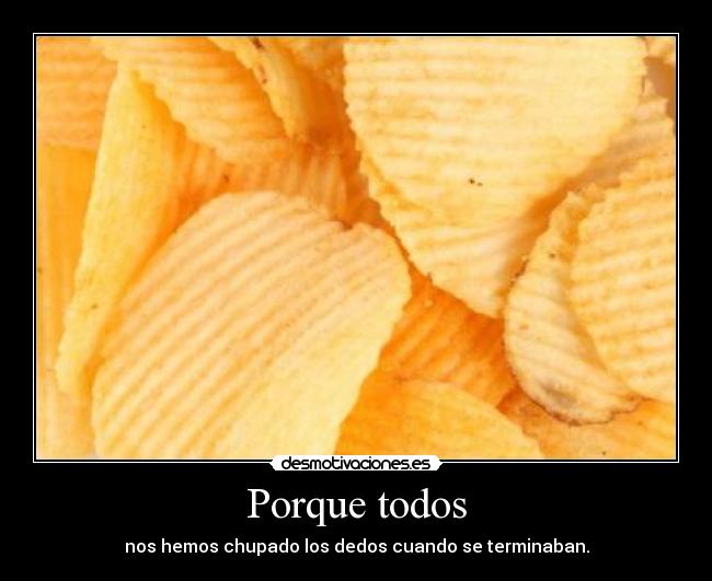 Porque todos - nos hemos chupado los dedos cuando se terminaban.