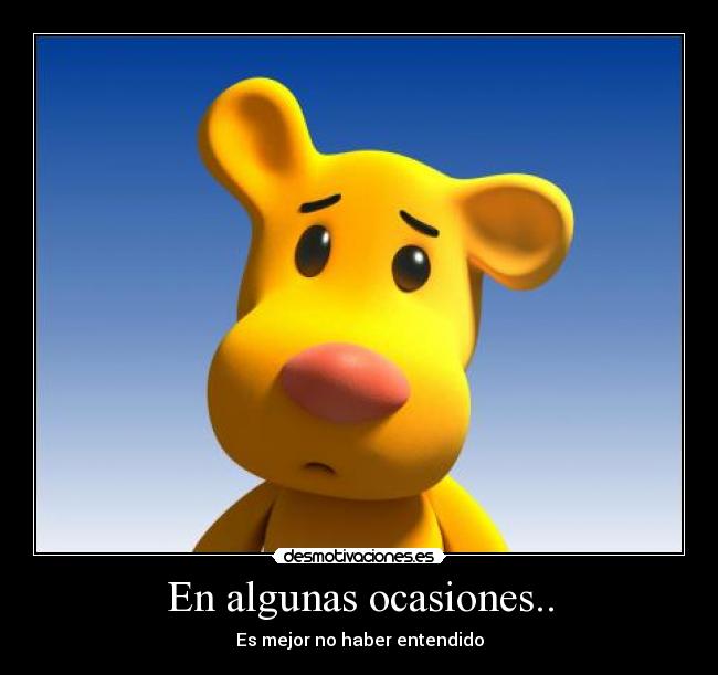 En algunas ocasiones.. - Es mejor no haber entendido