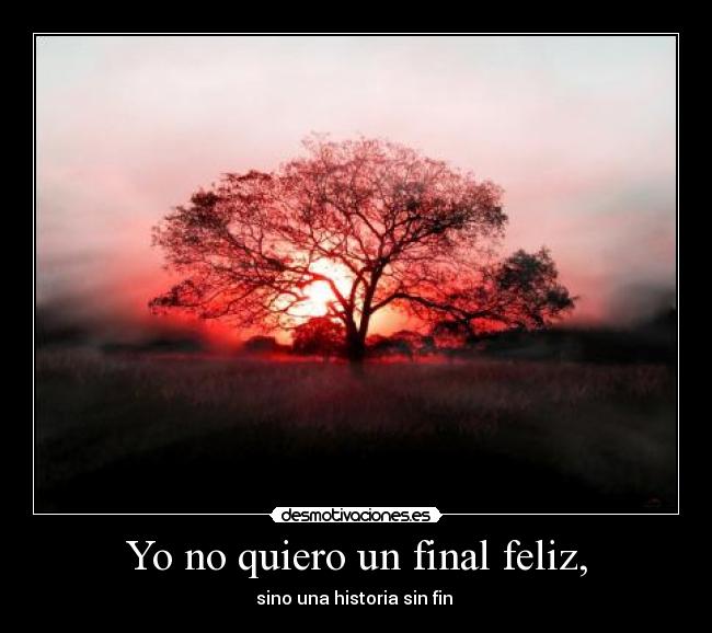 Yo no quiero un final feliz, -
