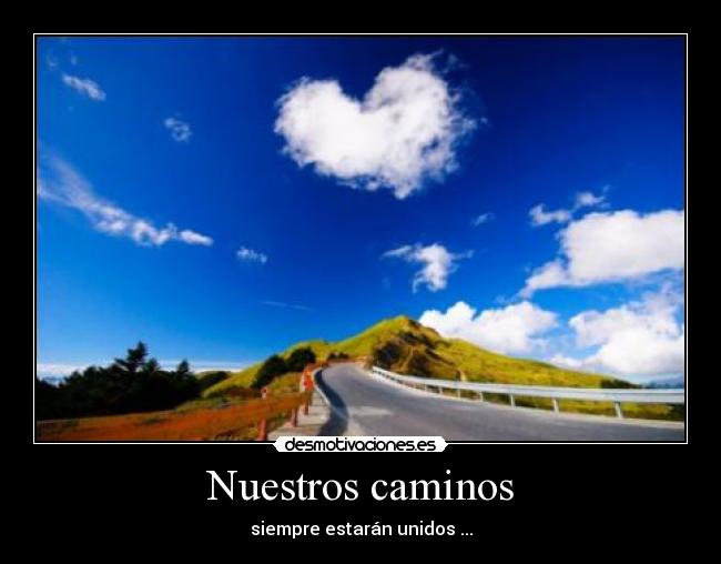 Nuestros caminos - siempre estarán unidos ...