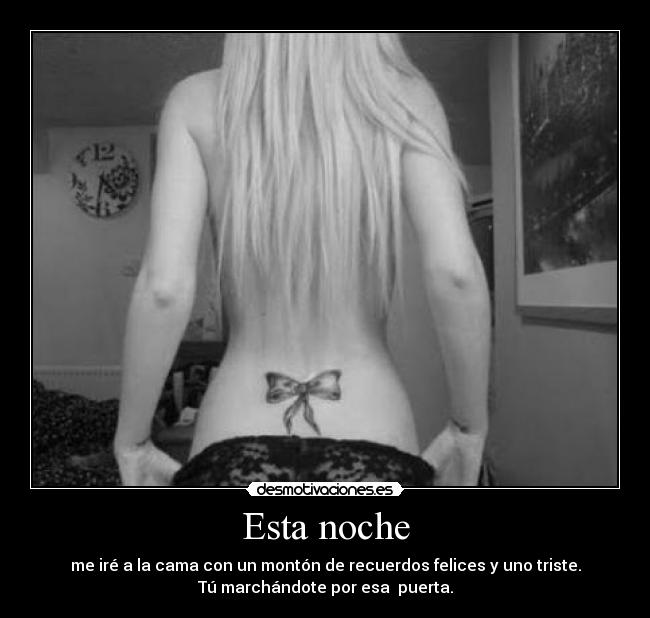 Esta noche - me iré a la cama con un montón de recuerdos felices y uno triste.
Tú marchándote por esa puerta.