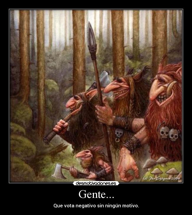Gente... - Que vota negativo sin ningún motivo.