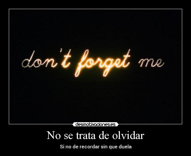 No se trata de olvidar - Si no de recordar sin que duela