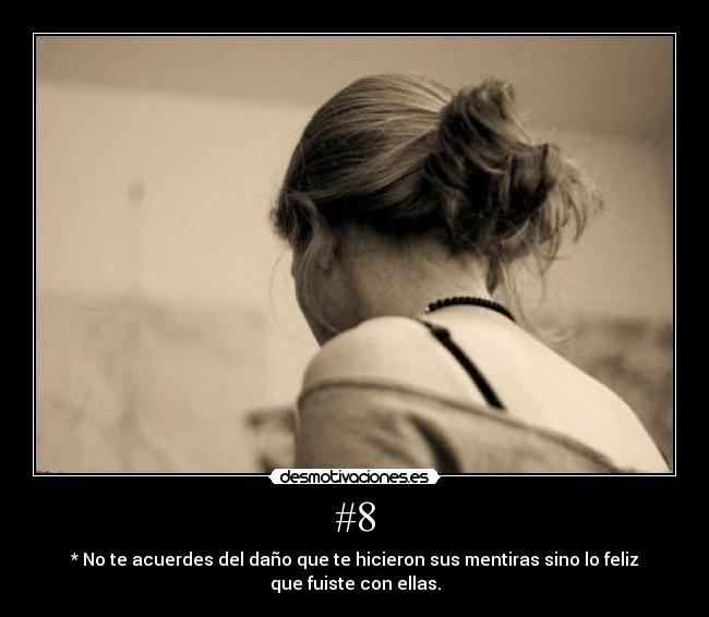 #8 - * No te acuerdes del daño que te hicieron sus mentiras sino lo feliz que fuiste con ellas.