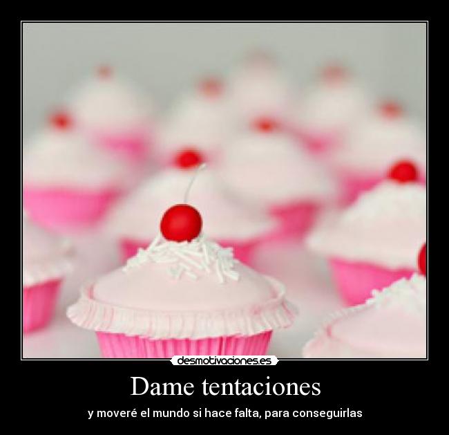Dame tentaciones - y moveré el mundo si hace falta, para conseguirlas