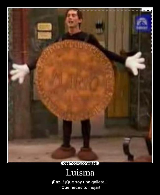 Luisma - ¡Paz...! ¡Que soy una galleta...!
¡Que necesito mojar!