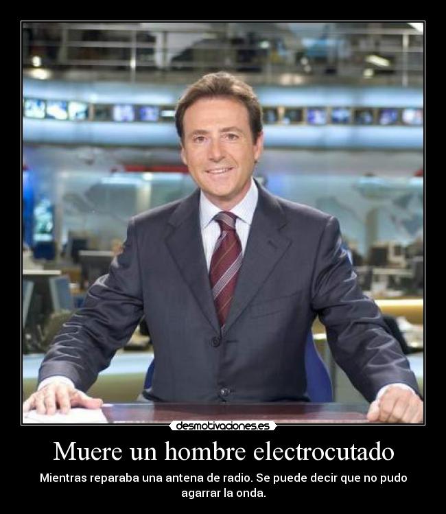 Muere un hombre electrocutado - Mientras reparaba una antena de radio. Se puede decir que no pudo agarrar la onda.