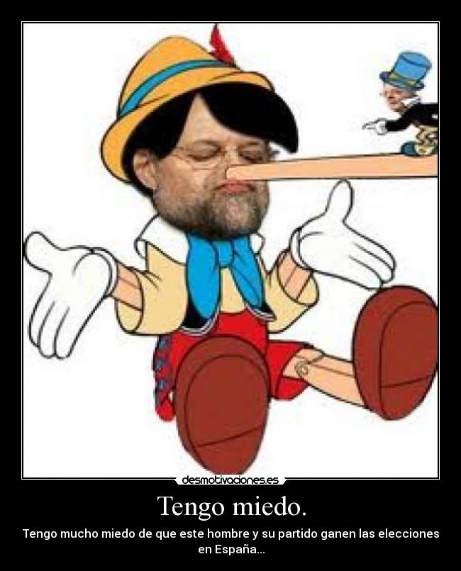 Tengo miedo. - Tengo mucho miedo de que este hombre y su partido ganen las elecciones
en España...