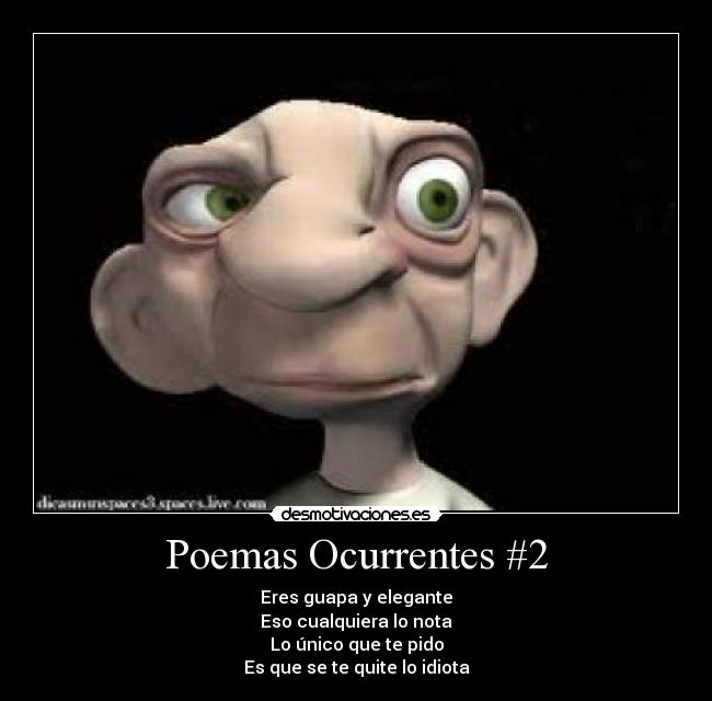 Poemas Ocurrentes #2 - Eres guapa y elegante
Eso cualquiera lo nota
Lo único que te pido
Es que se te quite lo idiota