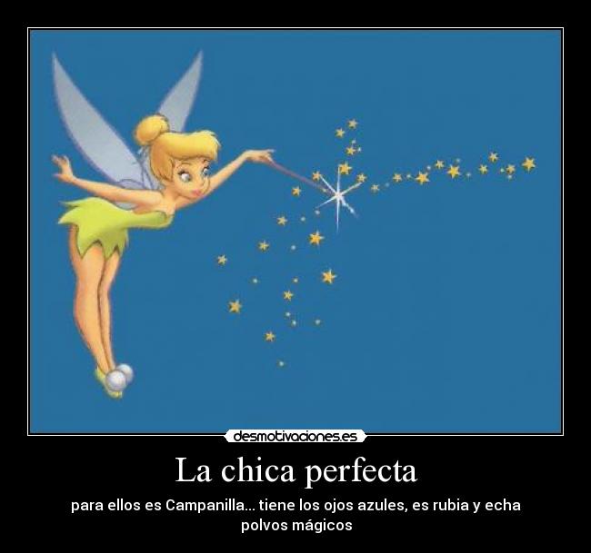La chica perfecta - para ellos es Campanilla... tiene los ojos azules, es rubia y echa polvos mágicos