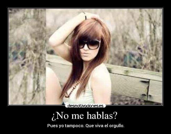 ¿No me hablas?  - Pues yo tampoco. Que viva el orgullo.