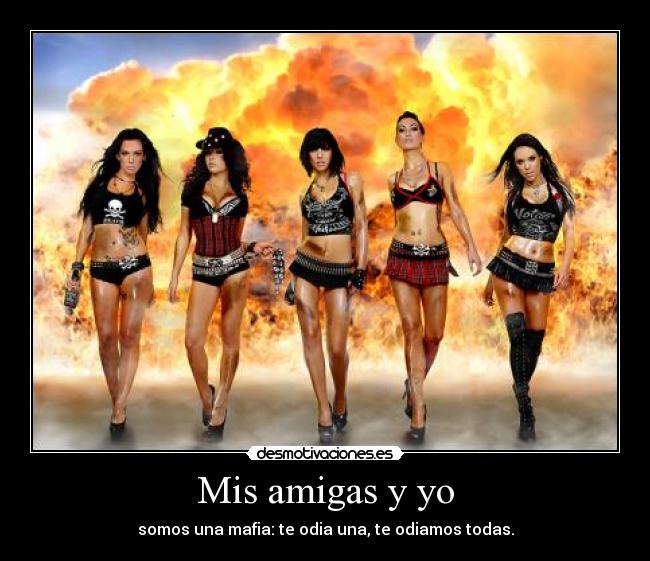 Mis amigas y yo - somos una mafia: te odia una, te odiamos todas.