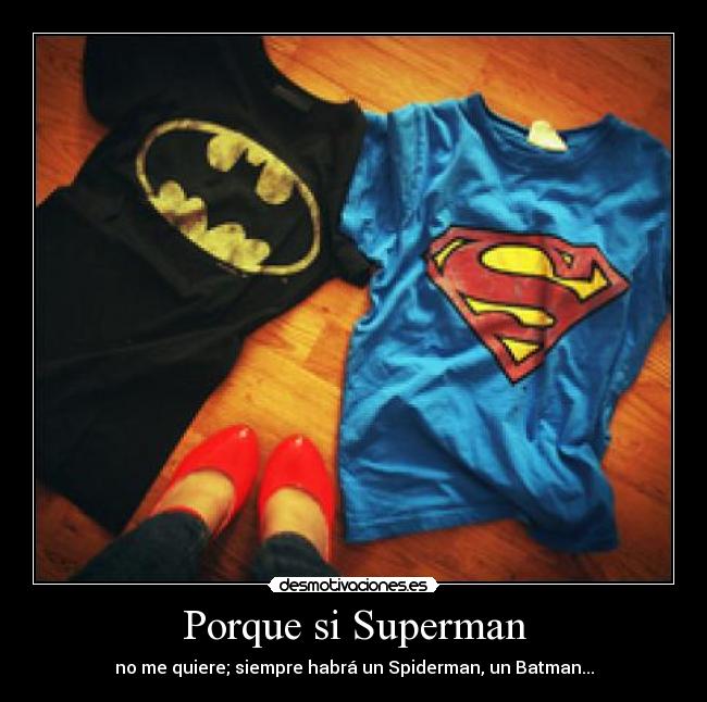 Porque si Superman - no me quiere; siempre habrá un Spiderman, un Batman...