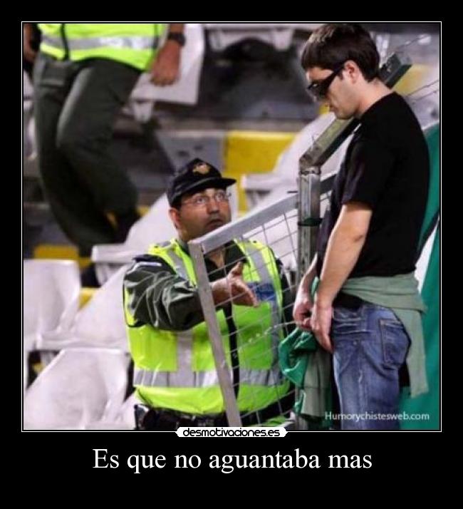 Es que no aguantaba mas -