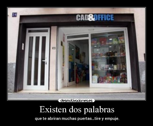 Existen dos palabras - que te abriran muchas puertas…tire y empuje.