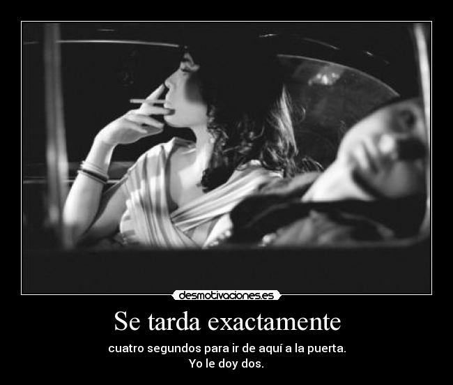 Se tarda exactamente - cuatro segundos para ir de aquí a la puerta.
Yo le doy dos.