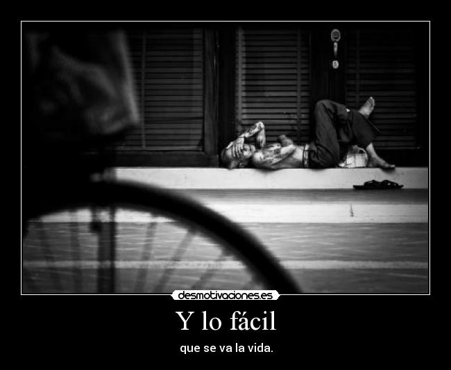 Y lo fácil - que se va la vida.