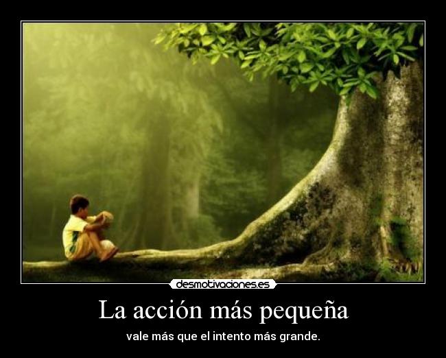 La acción más pequeña - vale más que el intento más grande.