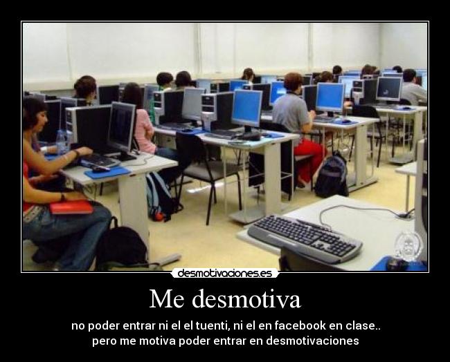 Me desmotiva - no poder entrar ni el el tuenti, ni el en facebook en clase..
pero me motiva poder entrar en desmotivaciones