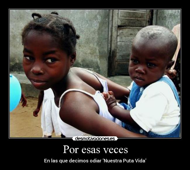 Por esas veces - En las que decimos odiar Nuestra Puta Vida