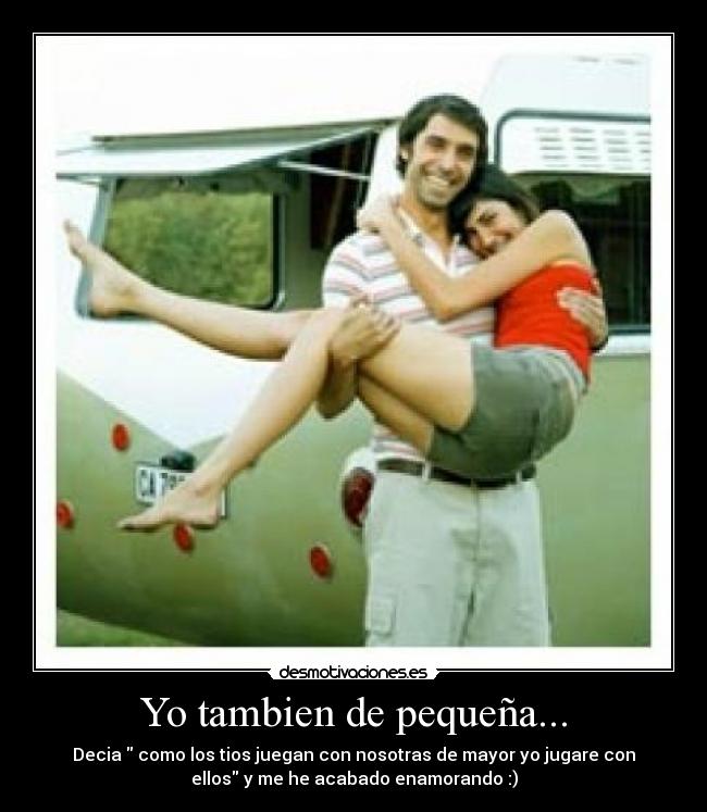 Yo tambien de pequeña... - Decia  como los tios juegan con nosotras de mayor yo jugare con
ellos y me he acabado enamorando :)