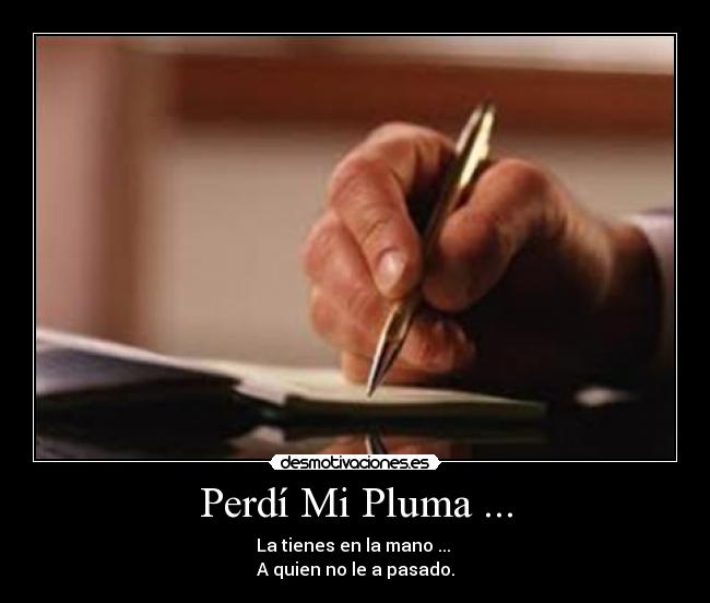Perdí Mi Pluma ... - La tienes en la mano ...
A quien no le a pasado.