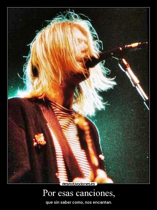 Por esas canciones, - que sin saber como, nos encantan.