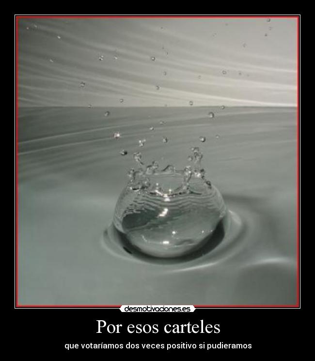 Por esos carteles - que votaríamos dos veces positivo si pudieramos
