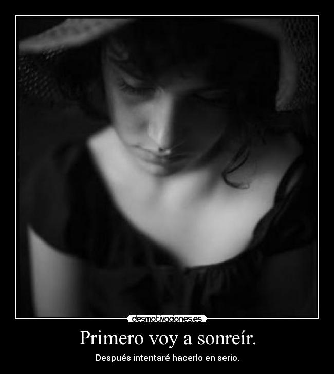 Primero voy a sonreír. - Después intentaré hacerlo en serio.