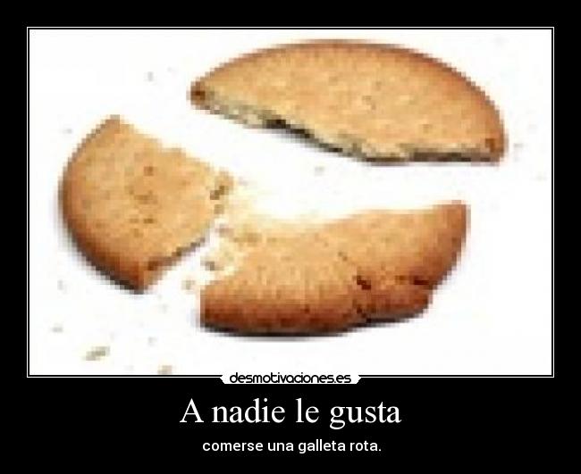 A nadie le gusta - comerse una galleta rota.
